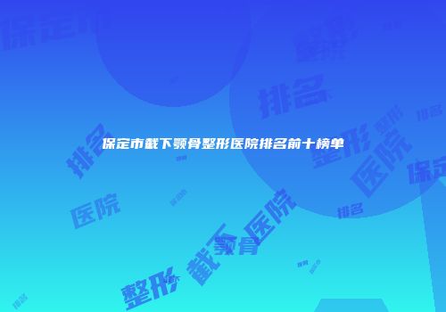 保定市截下颚骨整形医院排名前十榜单