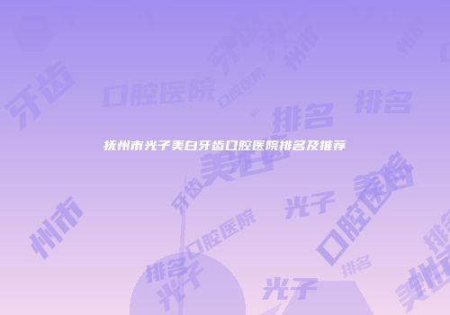 抚州市光子美白牙齿口腔医院排名及推荐