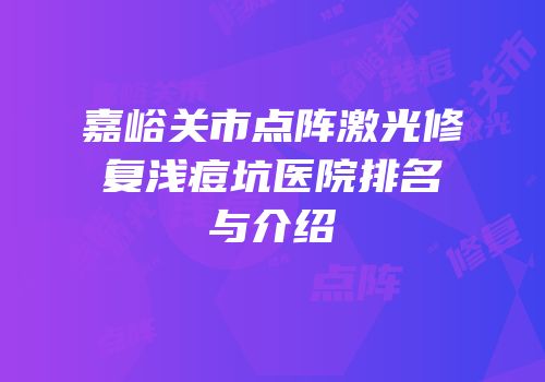 嘉峪关市点阵激光修复浅痘坑医院排名与介绍