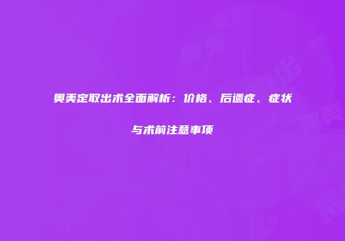 奥美定取出术全面解析：价格、后遗症、症状与术前注意事项
