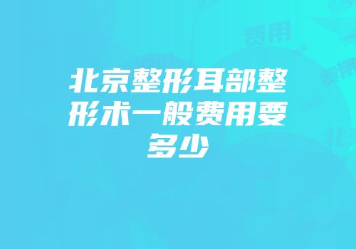 北京整形耳部整形术一般费用要多少