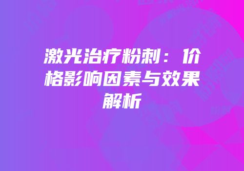 激光治疗粉刺：价格影响因素与效果解析