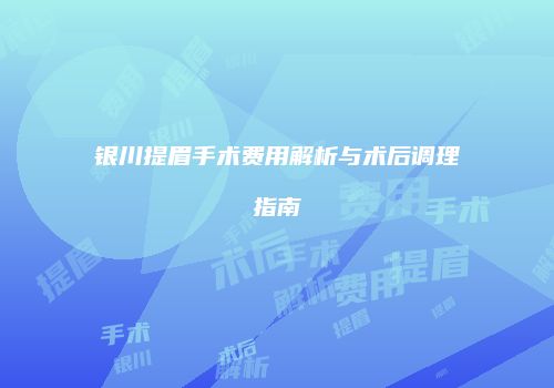 银川提眉手术费用解析与术后调理指南