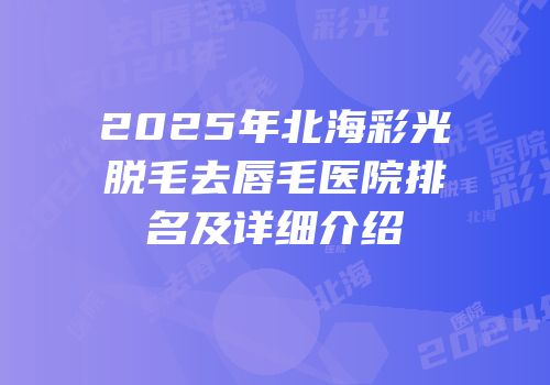 2025年北海彩光脱毛去唇毛医院排名及详细介绍