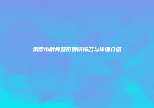 承德市截骨整形医院排名与详细介绍