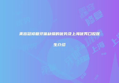 美容冠修复牙体缺损的优势及上海优秀口腔医生介绍