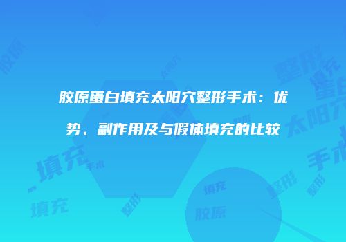 胶原蛋白填充太阳穴整形手术：优势、副作用及与假体填充的比较