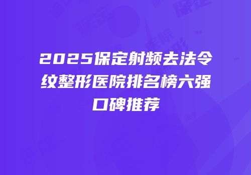 2025保定射频去法令纹整形医院排名榜六强口碑推荐