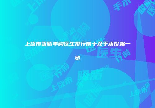上饶市吸脂丰胸医生排行前十及手术价格一览