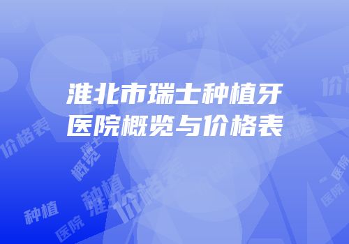 淮北市瑞士种植牙医院概览与价格表