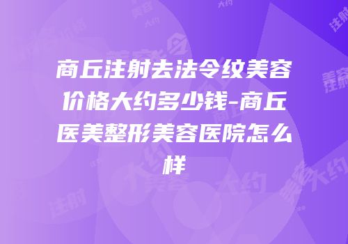 商丘注射去法令纹美容价格大约多少钱-商丘医美整形美容医院怎么样