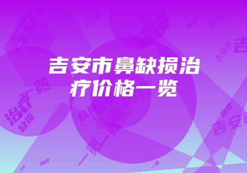 吉安市鼻缺损治疗价格一览