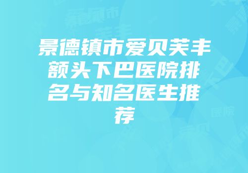 景德镇市爱贝芙丰额头下巴医院排名与知名医生推荐