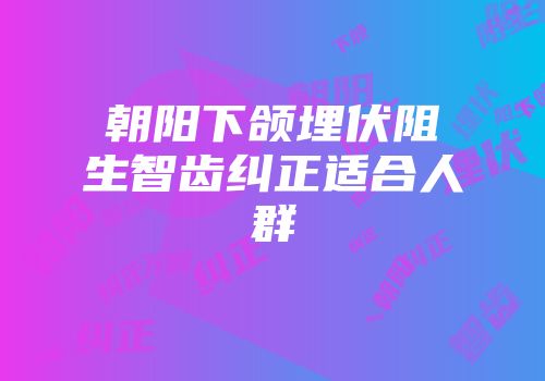 朝阳下颌埋伏阻生智齿纠正适合人群