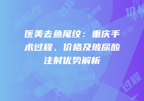 医美去鱼尾纹：重庆手术过程、价格及玻尿酸注射优势解析