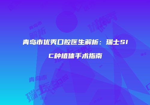 青岛市优秀口腔医生解析：瑞士SIC种植体手术指南