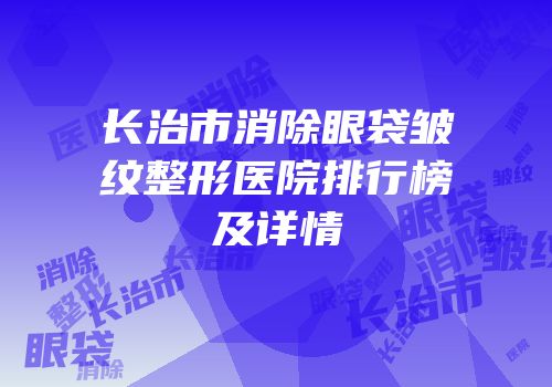 长治市消除眼袋皱纹整形医院排行榜及详情