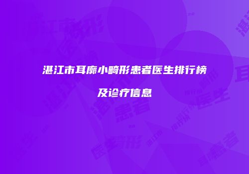 湛江市耳廓小畸形患者医生排行榜及诊疗信息