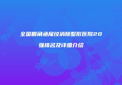 全国眼角鱼尾纹消除整形医院20强排名及详细介绍