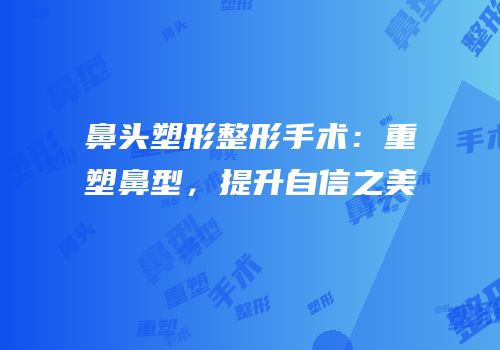 鼻头塑形整形手术：重塑鼻型，提升自信之美