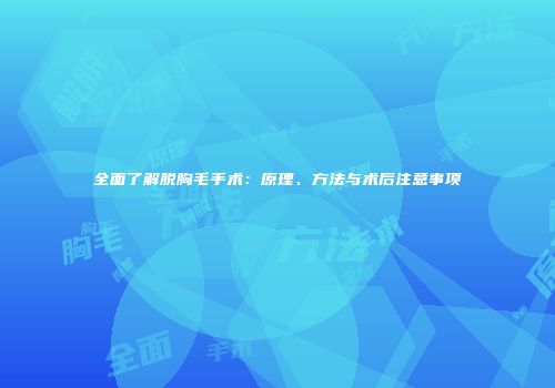 全面了解脱胸毛手术：原理、方法与术后注意事项