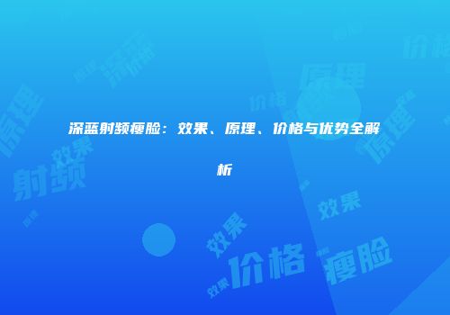 深蓝射频瘦脸：效果、原理、价格与优势全解析