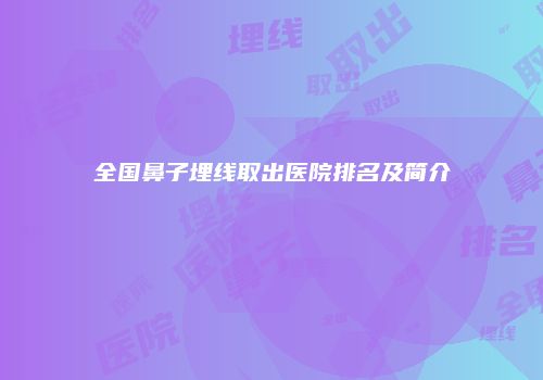 全国鼻子埋线取出医院排名及简介