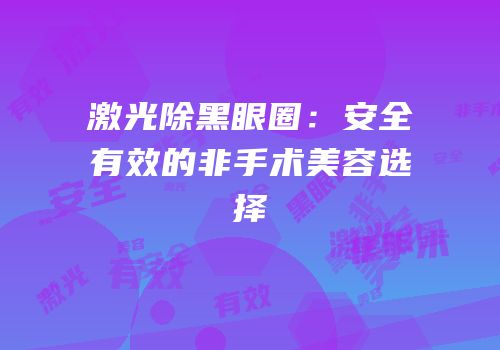 激光除黑眼圈：安全有效的非手术美容选择