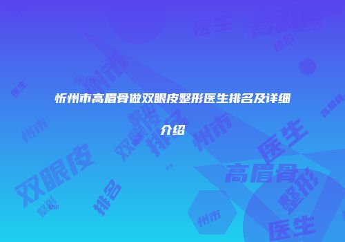 忻州市高眉骨做双眼皮整形医生排名及详细介绍