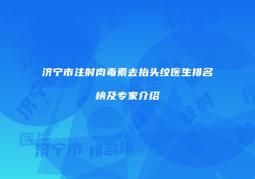 济宁市注射肉毒素去抬头纹医生排名榜及专家介绍