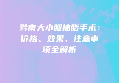 黔南大小腿抽脂手术：价格、效果、注意事项全解析