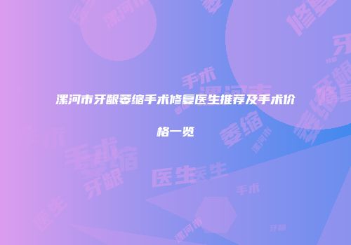漯河市牙龈萎缩手术修复医生推荐及手术价格一览