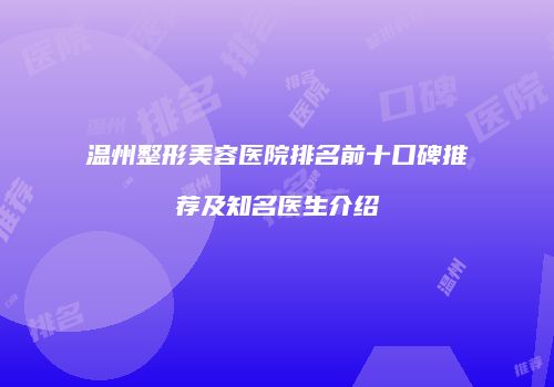 温州整形美容医院排名前十口碑推荐及知名医生介绍