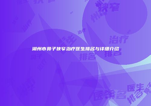 湖州市鼻子狭窄治疗医生排名与详细介绍