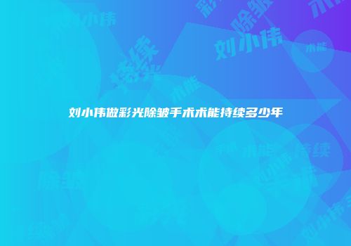 刘小伟做彩光除皱手术术能持续多少年