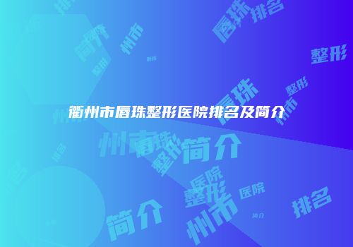 衢州市唇珠整形医院排名及简介