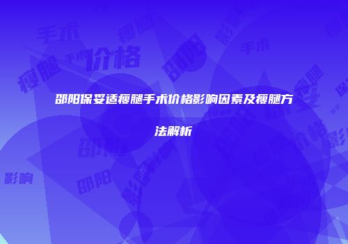 邵阳保妥适瘦腿手术价格影响因素及瘦腿方法解析