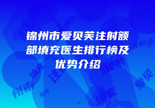 锦州市爱贝芙注射额部填充医生排行榜及优势介绍