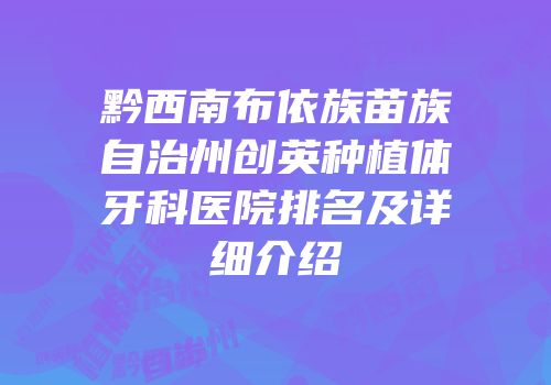 黔西南布依族苗族自治州创英种植体牙科医院排名及详细介绍