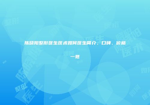 陈晓阳整形医生医术如何医生简介、口碑、价格一览
