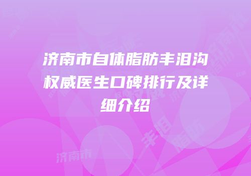 济南市自体脂肪丰泪沟权威医生口碑排行及详细介绍