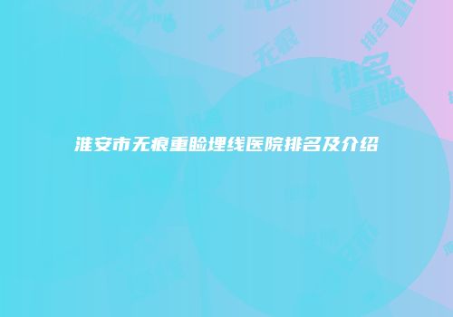 淮安市无痕重睑埋线医院排名及介绍
