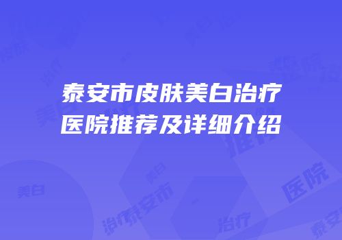 泰安市皮肤美白治疗医院推荐及详细介绍