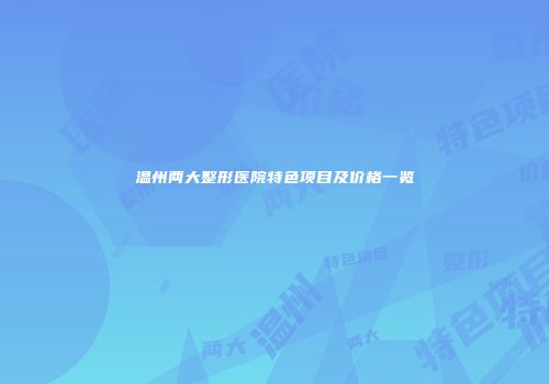 温州两大整形医院特色项目及价格一览