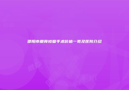 邵阳市磨骨修复手术价格一览及医院介绍