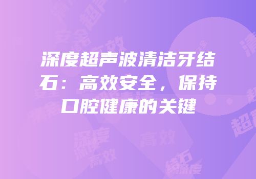 深度超声波清洁牙结石：高效安全，保持口腔健康的关键