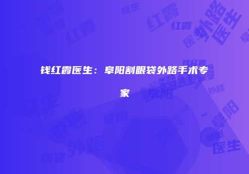 钱红霞医生：阜阳割眼袋外路手术专家