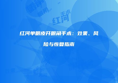 红河单眼皮开眼角手术：效果、风险与恢复指南