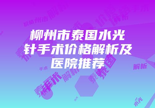 柳州市泰国水光针手术价格解析及医院推荐