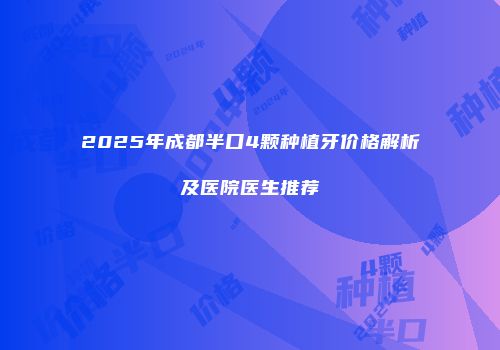 2025年成都半口4颗种植牙价格解析及医院医生推荐